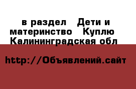  в раздел : Дети и материнство » Куплю . Калининградская обл.